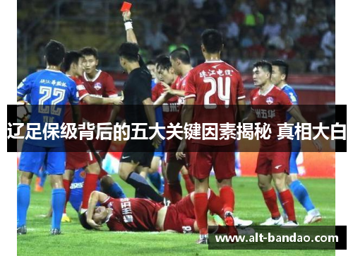 辽足保级背后的五大关键因素揭秘 真相大白