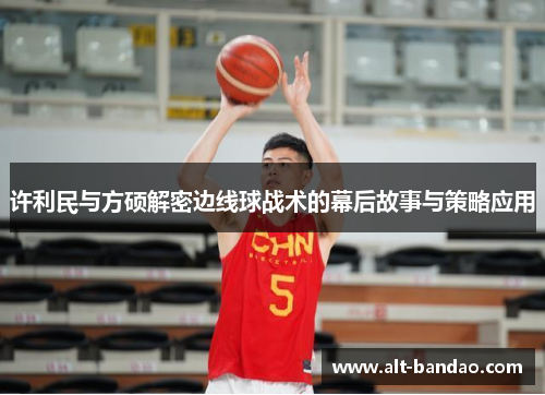许利民与方硕解密边线球战术的幕后故事与策略应用