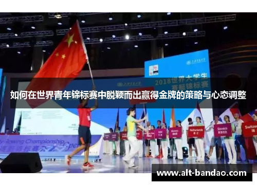 如何在世界青年锦标赛中脱颖而出赢得金牌的策略与心态调整
