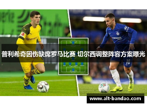 普利希奇因伤缺席罗马比赛 切尔西调整阵容方案曝光