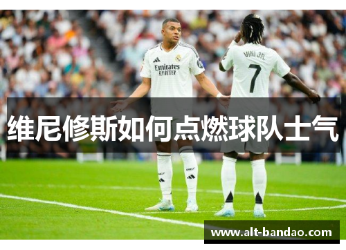 维尼修斯如何点燃球队士气