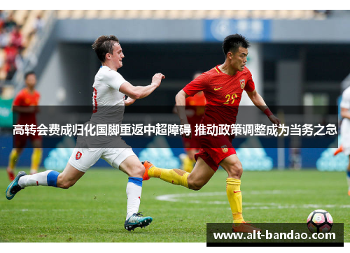 高转会费成归化国脚重返中超障碍 推动政策调整成为当务之急