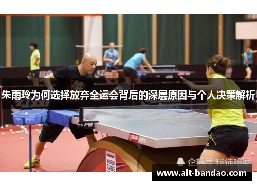 朱雨玲为何选择放弃全运会背后的深层原因与个人决策解析