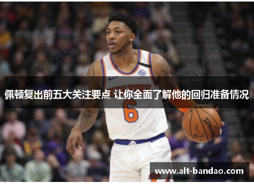 佩顿复出前五大关注要点 让你全面了解他的回归准备情况